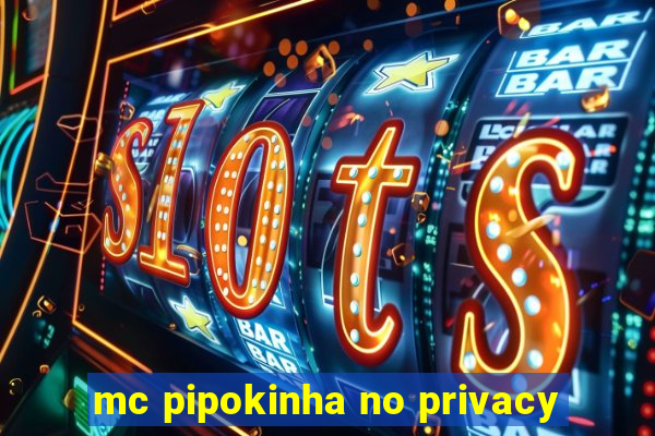 mc pipokinha no privacy